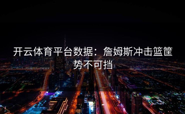 开云体育平台数据：詹姆斯冲击篮筐势不可挡