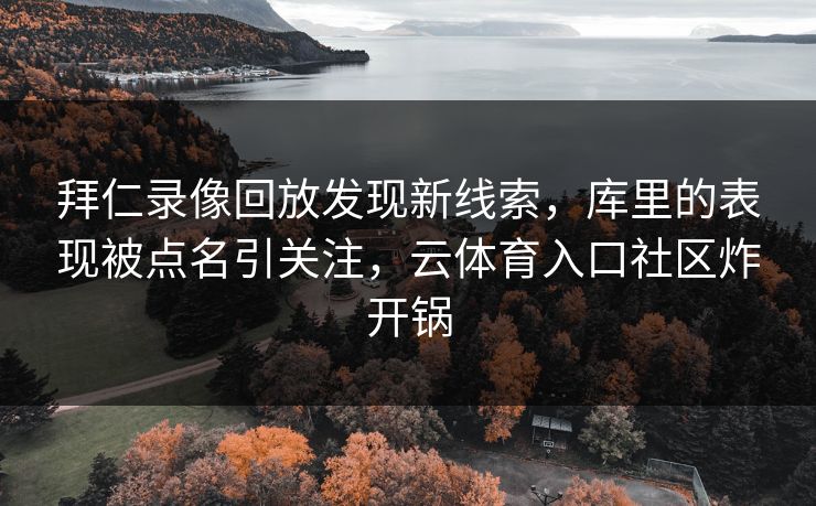 拜仁录像回放发现新线索,库里的表现被点名引关注,云体育入口社区炸开锅 拜仁录像回放发现新线索,库里的表现被点名引关注,云体育入口社区炸开锅