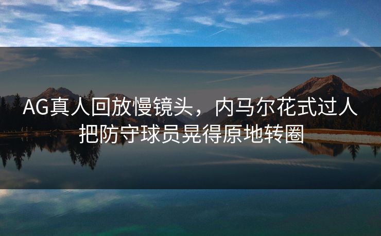 AG真人回放慢镜头，内马尔花式过人把防守球员晃得原地转圈