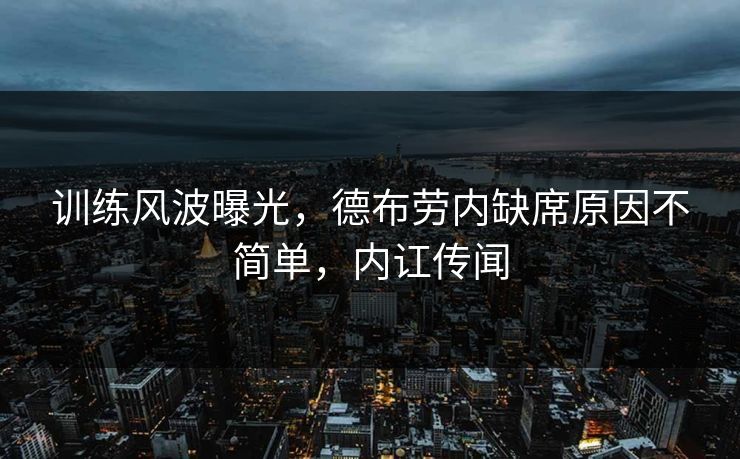 训练风波曝光，德布劳内缺席原因不简单，内讧传闻