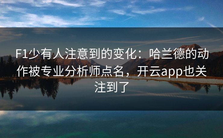 F1少有人注意到的变化:哈兰德的动作被专业分析师点名,开云app也关注到了 F1少有人注意到的变化:哈兰德的动作被专业分析师点名,开云app也关注到了