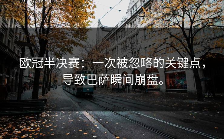 欧冠半决赛：一次被忽略的关键点，导致巴萨瞬间崩盘。