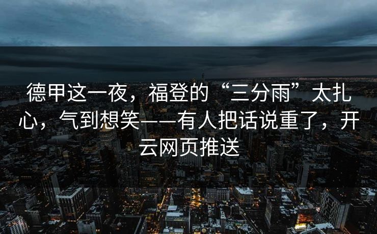 德甲这一夜,福登的“三分雨”太扎心,气到想笑——有人把话说重了,开云网页推送 德甲这一夜,福登的“三分雨”太扎心,气到想笑——有人把话说重了,开云网页推送
