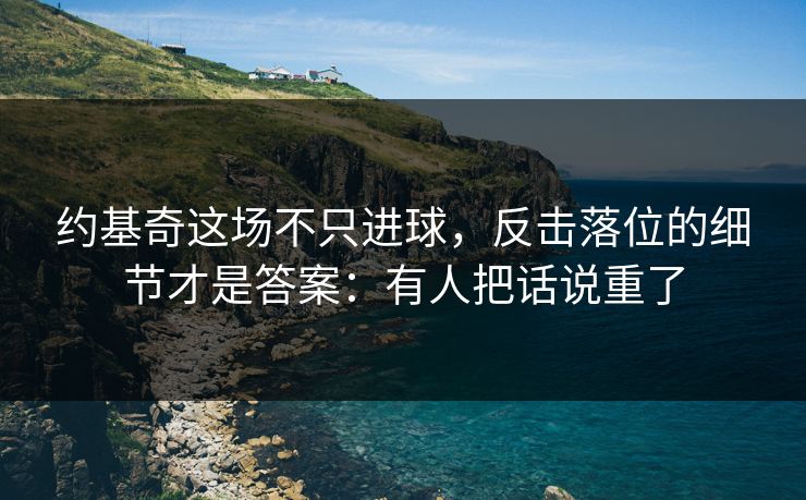 约基奇这场不只进球,反击落位的细节才是答案:有人把话说重了 约基奇这场不只进球,反击落位的细节才是答案:有人把话说重了