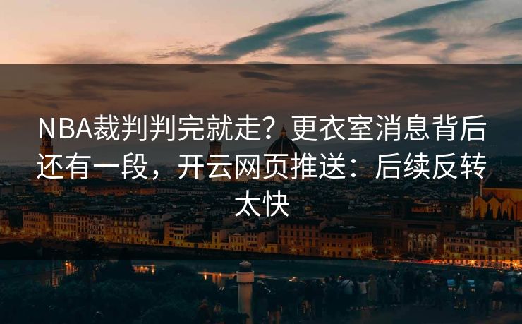 NBA裁判判完就走？更衣室消息背后还有一段，开云网页推送：后续反转太快