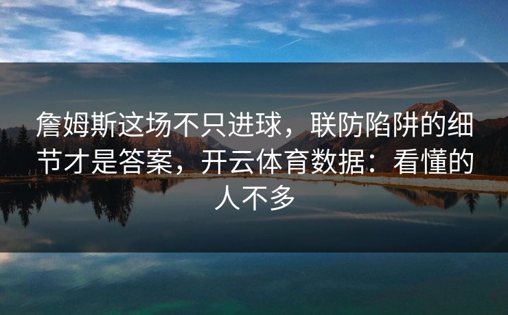 詹姆斯这场不只进球,联防陷阱的细节才是答案,开云体育数据:看懂的人不多 詹姆斯这场不只进球,联防陷阱的细节才是答案,开云体育数据:看懂的人不多